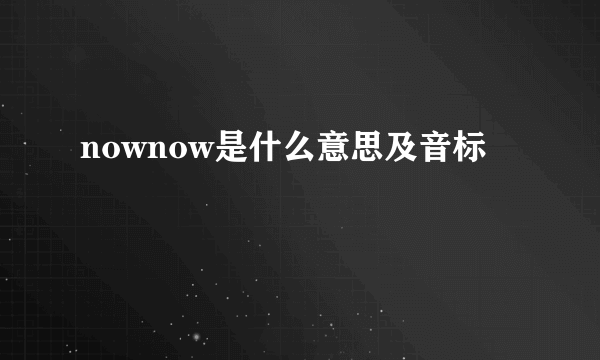 nownow是什么意思及音标