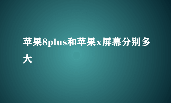 苹果8plus和苹果x屏幕分别多大