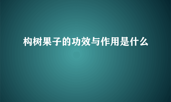 构树果子的功效与作用是什么