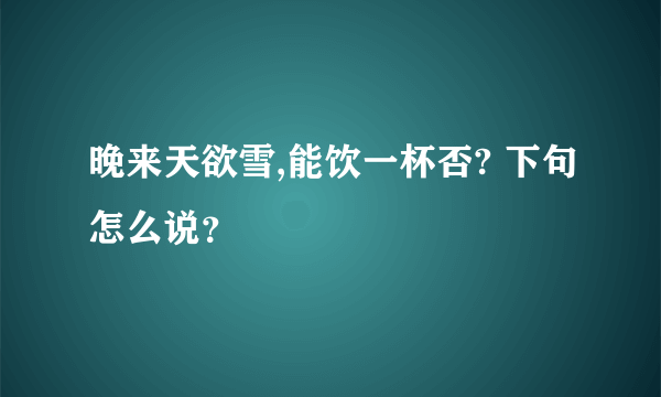 晚来天欲雪,能饮一杯否? 下句怎么说？