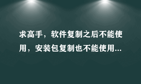 求高手，软件复制之后不能使用，安装包复制也不能使用，厂家加密了，如何破解？