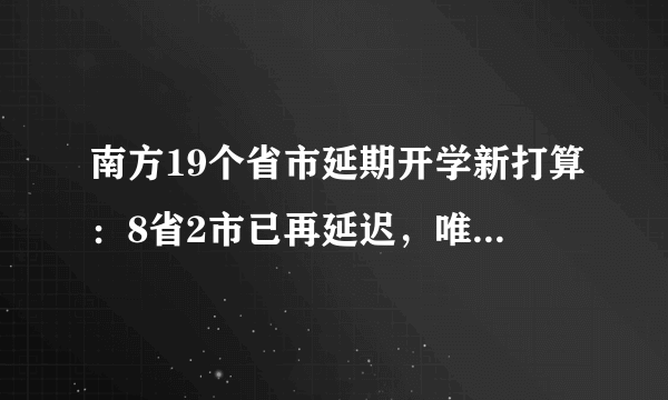 南方19个省市延期开学新打算：8省2市已再延迟，唯独1省标新立异