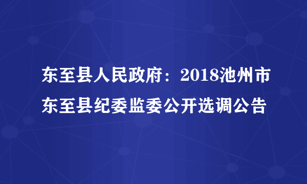 东至县人民政府：2018池州市东至县纪委监委公开选调公告