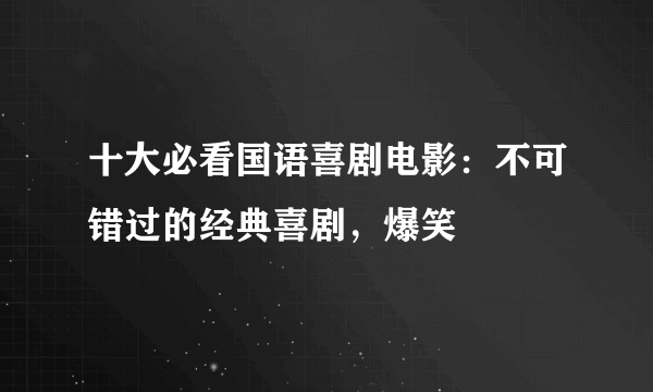 十大必看国语喜剧电影：不可错过的经典喜剧，爆笑