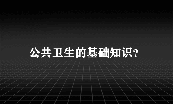 公共卫生的基础知识？