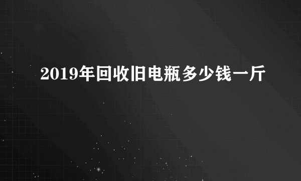 2019年回收旧电瓶多少钱一斤