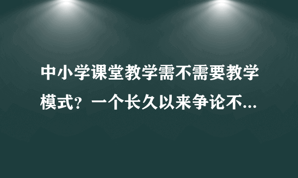 中小学课堂教学需不需要教学模式？一个长久以来争论不休的话题？