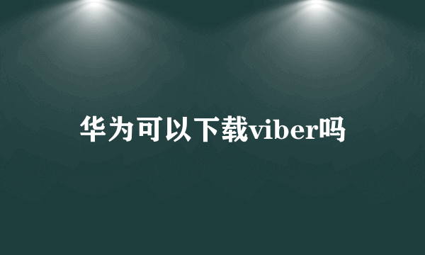 华为可以下载viber吗