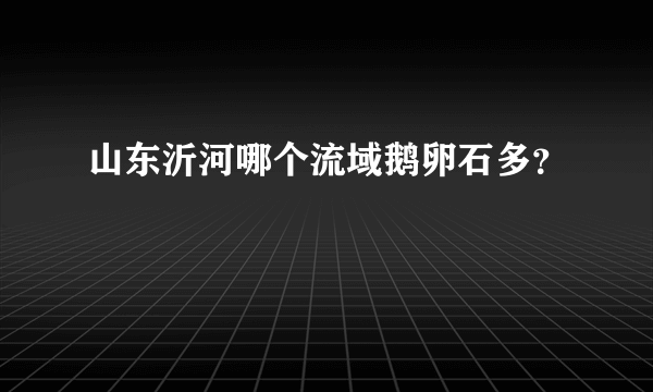 山东沂河哪个流域鹅卵石多？