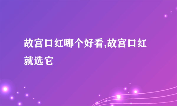 故宫口红哪个好看,故宫口红就选它