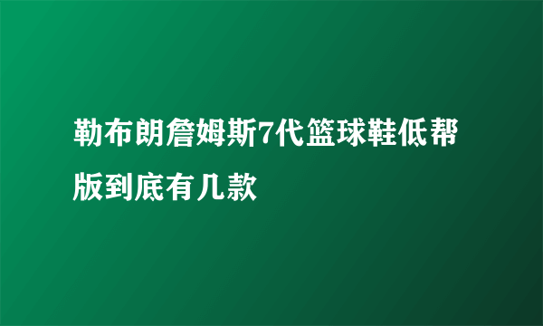 勒布朗詹姆斯7代篮球鞋低帮版到底有几款