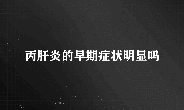 丙肝炎的早期症状明显吗