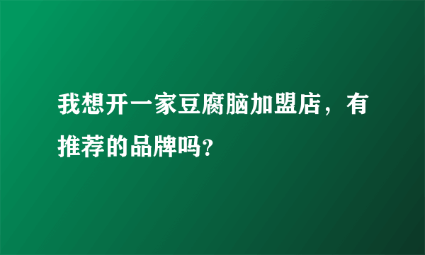 我想开一家豆腐脑加盟店，有推荐的品牌吗？