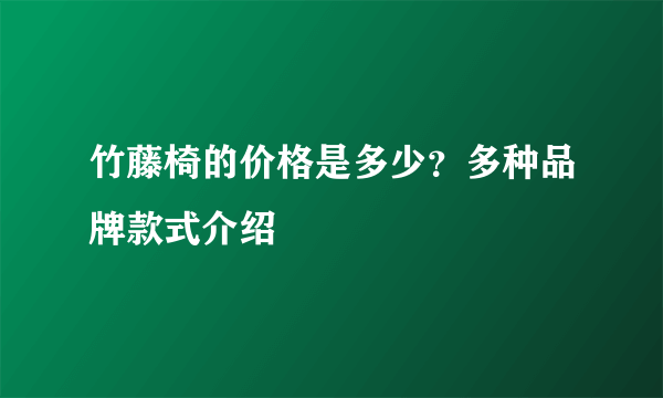 竹藤椅的价格是多少？多种品牌款式介绍