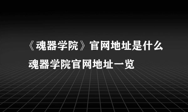 《魂器学院》官网地址是什么 魂器学院官网地址一览