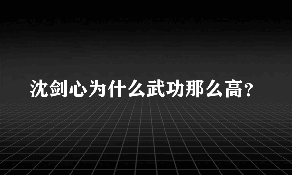 沈剑心为什么武功那么高？