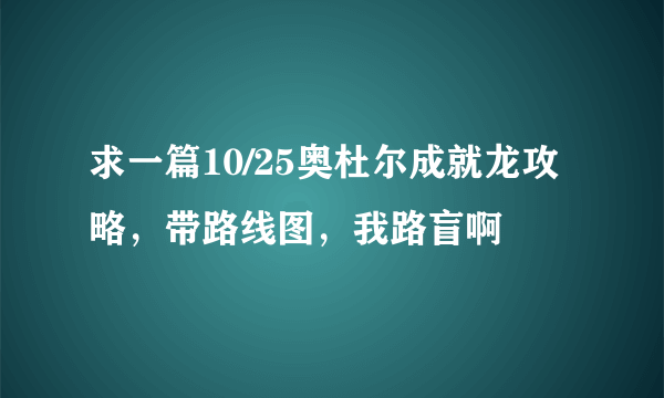 求一篇10/25奥杜尔成就龙攻略，带路线图，我路盲啊