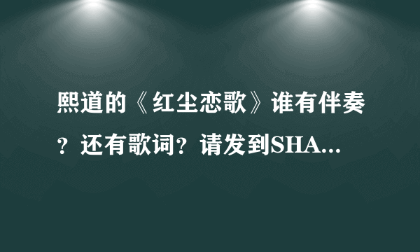 熙道的《红尘恋歌》谁有伴奏？还有歌词？请发到SHAHS@126.COM谢谢！！！