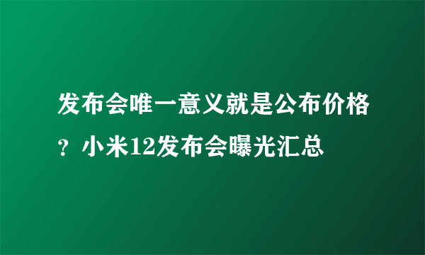 发布会唯一意义就是公布价格？小米12发布会曝光汇总