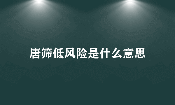 唐筛低风险是什么意思