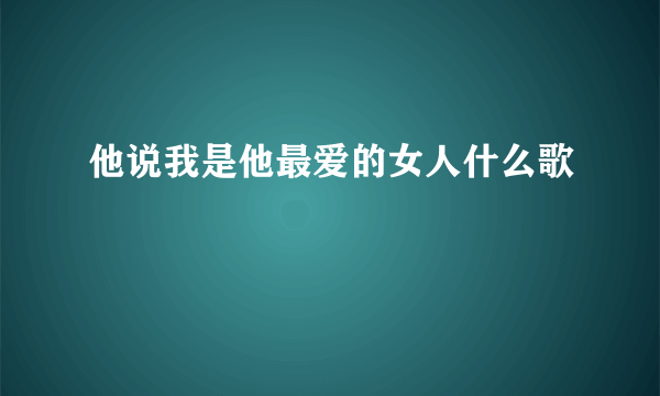 他说我是他最爱的女人什么歌