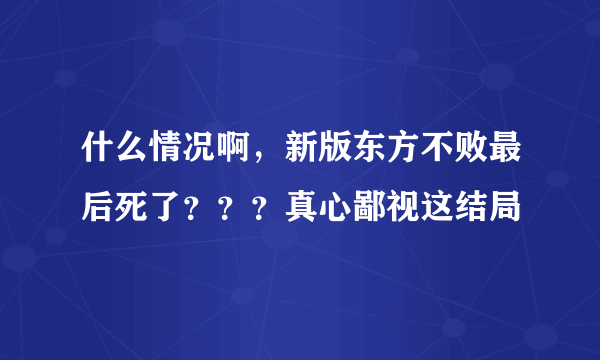 什么情况啊，新版东方不败最后死了？？？真心鄙视这结局