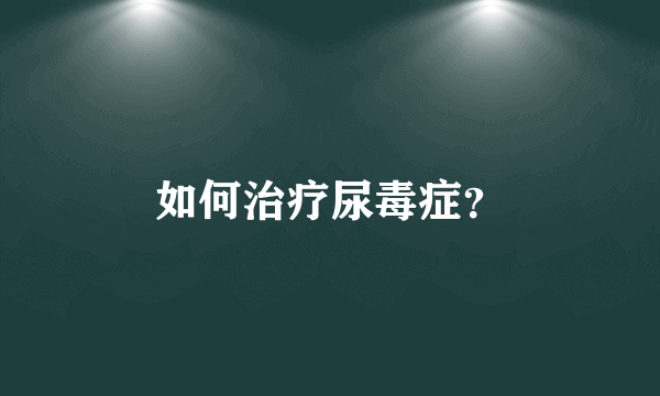 如何治疗尿毒症？