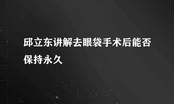 邱立东讲解去眼袋手术后能否保持永久