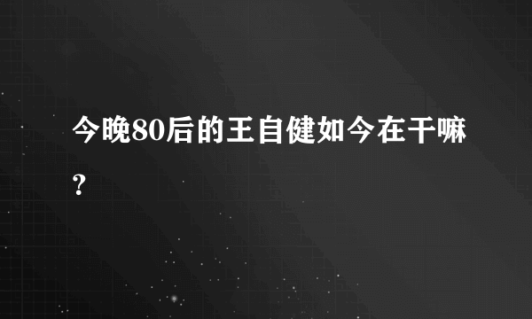 今晚80后的王自健如今在干嘛？