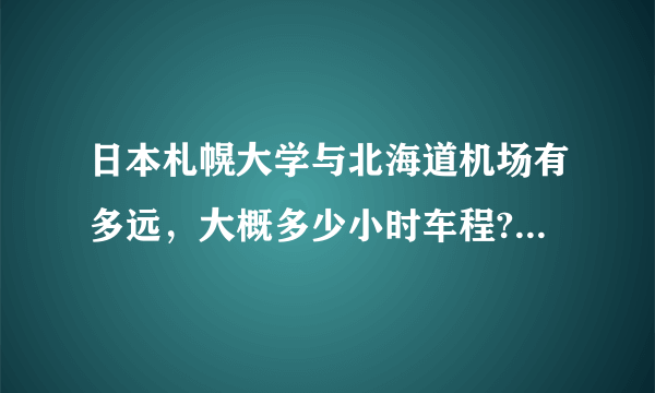 日本札幌大学与北海道机场有多远，大概多少小时车程?坐的士的话大概要多少RMB？