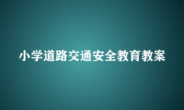 小学道路交通安全教育教案