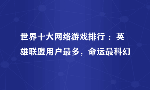 世界十大网络游戏排行 ：英雄联盟用户最多，命运最科幻