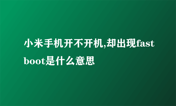 小米手机开不开机,却出现fastboot是什么意思