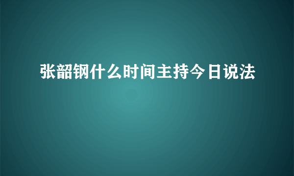 张韶钢什么时间主持今日说法