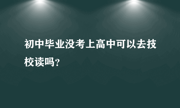 初中毕业没考上高中可以去技校读吗？