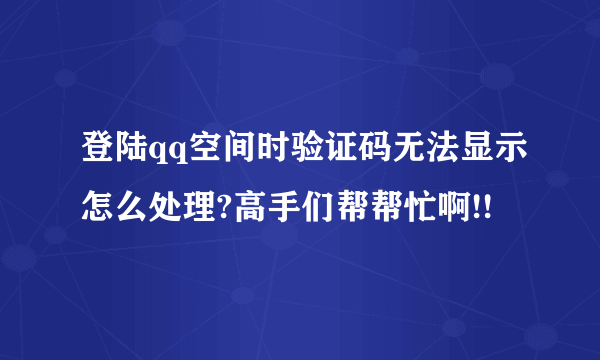 登陆qq空间时验证码无法显示怎么处理?高手们帮帮忙啊!!