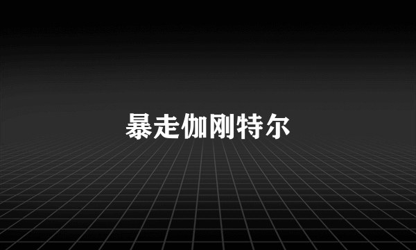 暴走伽刚特尔