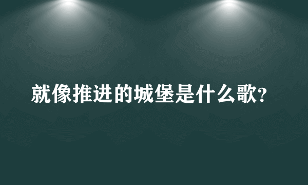 就像推进的城堡是什么歌？