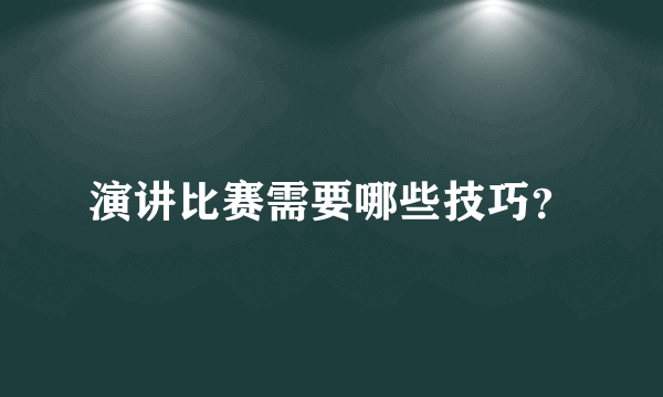 演讲比赛需要哪些技巧？