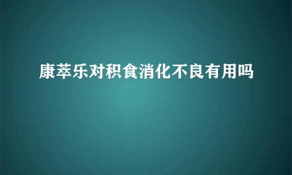 康萃乐对积食消化不良有用吗