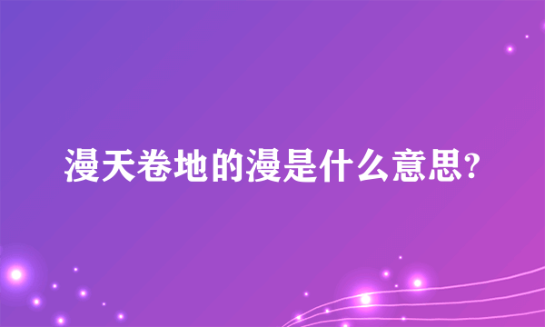 漫天卷地的漫是什么意思?