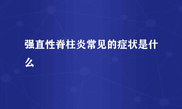 强直性脊柱炎常见的症状是什么