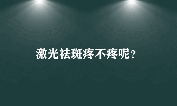 激光祛斑疼不疼呢？