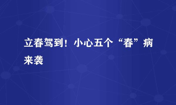 立春驾到！小心五个“春”病来袭