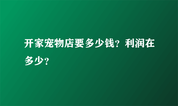 开家宠物店要多少钱？利润在多少？