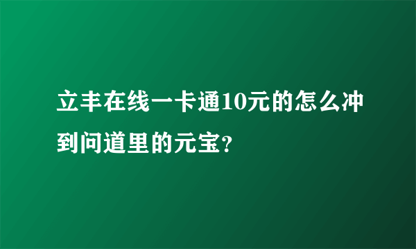 立丰在线一卡通10元的怎么冲到问道里的元宝？