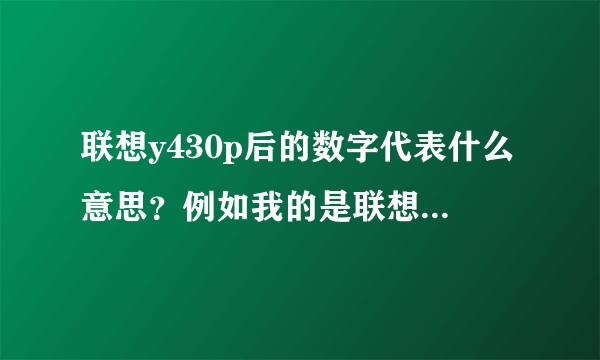 联想y430p后的数字代表什么意思？例如我的是联想y430p 20435.