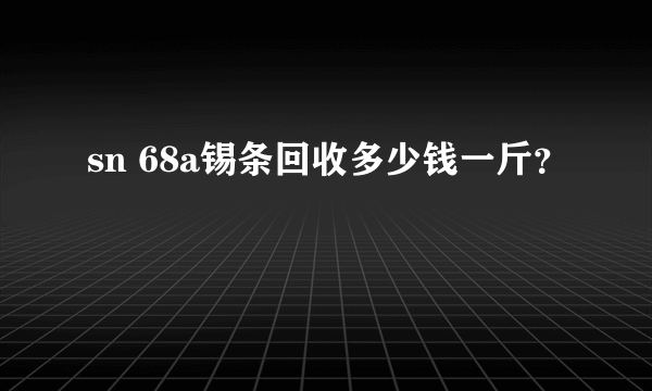 sn 68a锡条回收多少钱一斤？