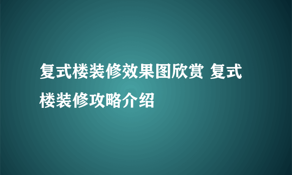 复式楼装修效果图欣赏 复式楼装修攻略介绍