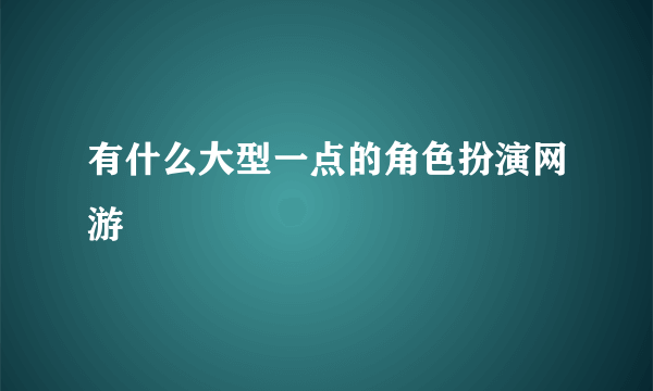 有什么大型一点的角色扮演网游